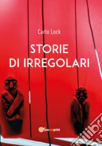 Storie di irregolari libro di Lock Carlo