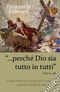 «Perché Dio sia tutto in tutti» (1 Cor 15, 28). Corpo mistico e unità del creato nel pensiero di Émile Mersch s.j. libro di Palmieri Emanuela