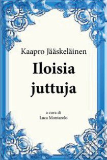 Iloisia juttuja libro di Jääskeläinen Kaapro; Montarolo L. (cur.)