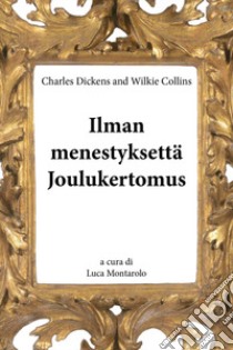 Ilman menestyksettä. Joulukertomus libro di Dickens Charles; Collins Wilkie; Montarolo L. (cur.)