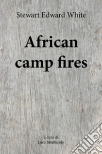 African camp fires libro di White Stewart Edward; Montarolo L. (cur.)