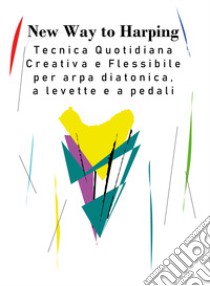 New way to harping. Tecnica giornaliera creativa e flessibile per arpa diatonica, a levette e a pedali libro di D'Aversa Vanessa