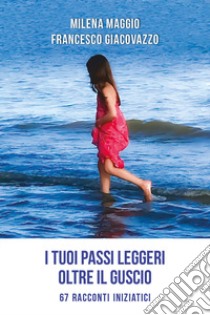 I tuoi passi leggeri oltre il guscio. 67 racconti iniziatici libro di Giacovazzo Francesco; Maggio Milena