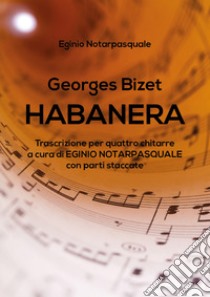 Habanera. Trascrizione per quattro chitarre con parti staccate libro di Bizet Georges; Notarpasquale E. (cur.)