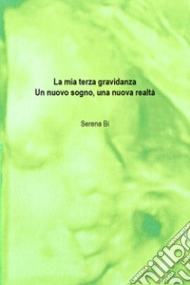 La mia terza gravidanza. Un nuovo sogno, una nuova realtà libro di Bi Serena