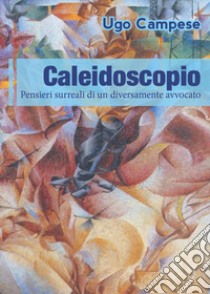 Caleidoscopio. Pensieri surreali di un diversamente avvocato libro di Campese Ugo