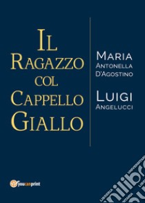 Il ragazzo col cappello giallo libro di D'Agostino Maria Antonella; Angelucci Luigi