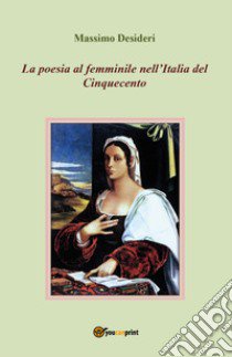 La poesia al femminile nell'Italia del Cinquecento libro di Desideri Massimo