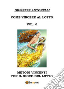 Come vincere al lotto. Vol. 6 libro di Antonelli Giuseppe