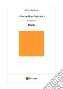 Storia di un'iniziata. Vol. 4: Diario libro di Nardacci Silvia