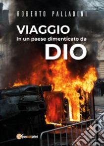 Viaggio in un Paese dimenticato da Dio libro di Palladini Roberto