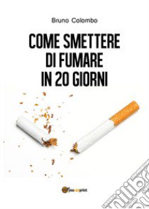 Come smettere di fumare in 20 giorni libro di Colombo Bruno