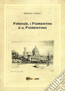 Firenze, i fiorentini e il fiorentino libro di Crisci Marco