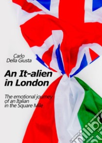 An It-alien in London. The emotional journey of an Italian in the Square Mile libro di Della Giusta Carlo