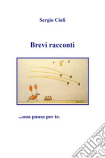 Brevi racconti libro di Cioli Sergio