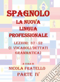 Spagnolo. La nuova lingua professionale. Vol. 4: Lezioni 37-52 libro di Fratello Nicola