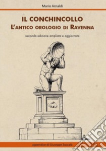 Il Conchincollo, l'antico orologio di Ravenna. Ediz. ampliata libro di Arnaldi Mario