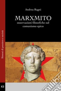 Marxmito. Osservazioni filosofiche sul comunismo epico libro di Ragni Andrea