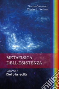 Metafisica dell'esistenza. Vol. 1: Dietro la realtà libro di Cavasino Grazia; Xhalan L. Xerhon