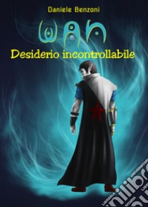 Desiderio incontrollabile. Wan libro di Benzoni Daniele