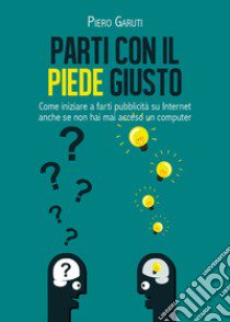 Parti con il piede giusto. Come iniziare a farti pubblicità su internet anche se non hai mai acceso un computer libro di Garuti Piero