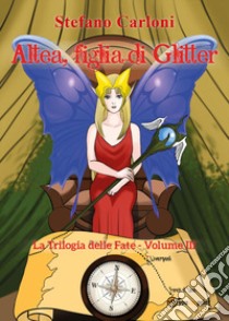 Altea, figlia di Glitter. La trilogia delle fate. Vol. 3 libro di Carloni Stefano