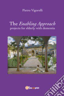 The enabling approach projects for elderly with dementia libro di Vigorelli Pietro