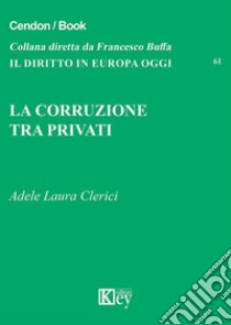 La corruzione tra privati libro di Clerici Adele Laura