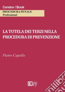 La tutela dei terzi nella procedura di prevenzione libro di Capello Pietro