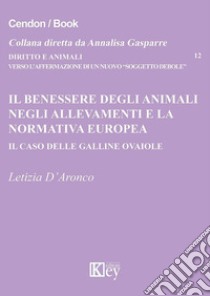 Il benessere degli animali negli allevamenti e la normativa europea. Il caso delle galline ovaiole libro di D'Aronco Letizia