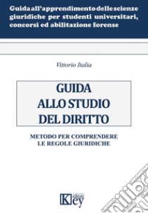 Guida allo studio del diritto. Metodo per comprendere le regole giuridiche libro di Italia Vittorio