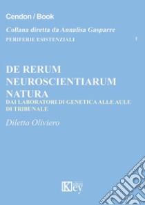 De rerum neuroscientiarum natura. Dai laboratori di genetica alle aule di tribunale libro di Oliviero Diletta