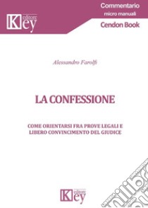 La confessione. Come orientarsi fra prove legali e libero convincimento del giudice libro di Farolfi Alessandro