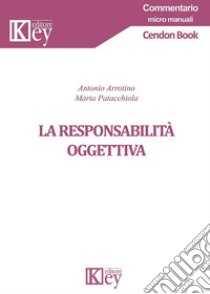 La responsabilità oggettiva libro di Arrotino Antonio; Patacchiola Marta