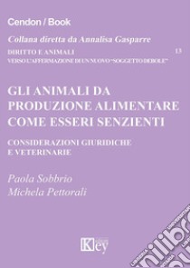 Gli animali da produzione alimentare come esseri senzienti Considerazioni giuridiche e veterinarie libro di Sobbrio Paola; Pettorali Michela