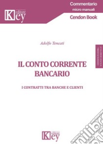 Il conto corrente bancario. I contratti tra banche e clienti libro di Tencati Adolfo