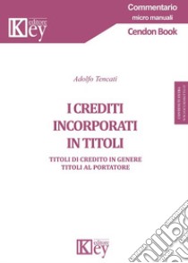 I crediti incorporati in titoli. Titoli di credito in genere. Titoli al portatore libro di Tencati Adolfo