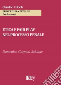 Etica e fair play nel processo penale libro di Carponi Schittar Domenico