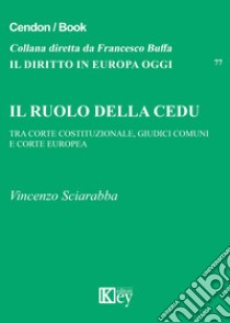 Il ruolo della CEDU. Tra Corte Costituzionale giudici comuni e Corte Europea libro di Sciarabba Vincenzo