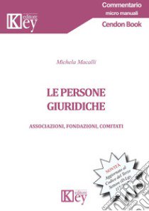 Le persone giuridiche. Associazioni, fondazioni, comitati. Aggiornato al Codice del Terzo Settore (D.Lgs. 117/2017) libro di Macalli Michela