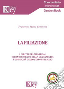 La filiazione. I diritti del minore al riconoscimento della sua famiglia e univocità dello status di figlio libro di Bernicchi Francesco Maria