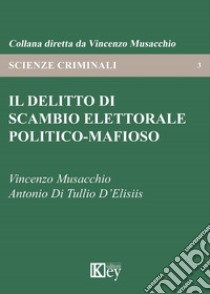 Il delitto di scambio elettorale politico-mafioso libro di Musacchio Vincenzo; Di Tullio D'Elisiis Antonio