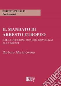 Il mandato di arresto europeo dalla decisione quadro 2002/584/GAI alla Brexit libro di Grana Barbara Maria