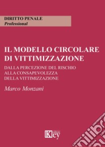 Il modello circolare di vittimizzazione. Dalla percezione del rischio alla consapevolezza della vittimizzazione libro di Monzani Marco