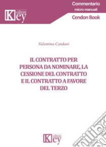 Il contratto per persona da nominare, la cessione del contratto e il contratto a favore del terzo libro di Cardani Valentina