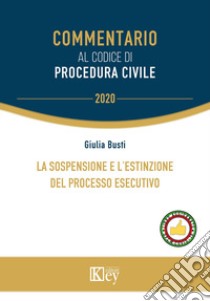 La sospensione e l'estinzione del processo esecutivo libro di Busti Giulia