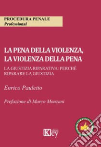 La pena della violenza, la violenza della pena. La giustizia riparativa: perché riparare la giustizia libro di Pauletto Enrico