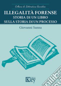 Illegalità forense. Storia di un libro sulla storia di un processo libro di Sanna Giovanni