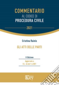 Gli atti delle parti. Commentario al codice di procedura civile libro di Rainis Cristina