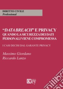 «Data breach» e privacy. Quando la sicurezza dei dati personali viene compromessa. I casi decisi dal garante privacy libro di Giordano Massimo; Lanzo Riccardo